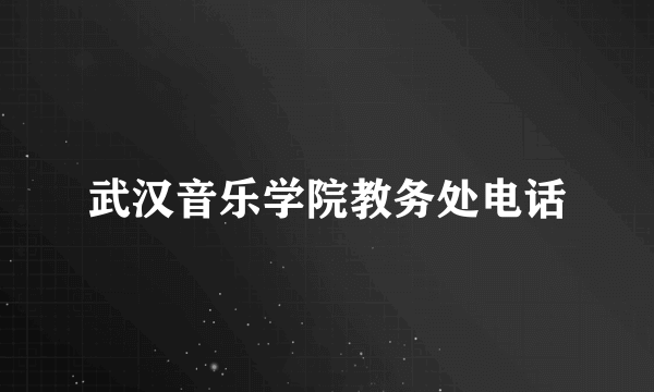 武汉音乐学院教务处电话