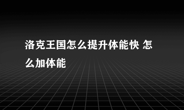 洛克王国怎么提升体能快 怎么加体能