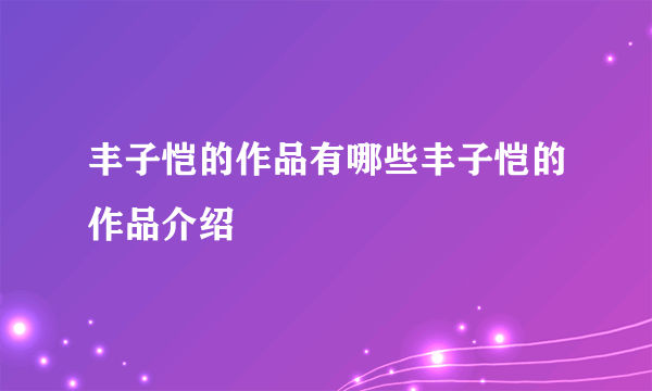 丰子恺的作品有哪些丰子恺的作品介绍