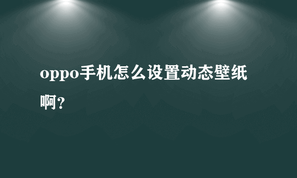 oppo手机怎么设置动态壁纸啊？