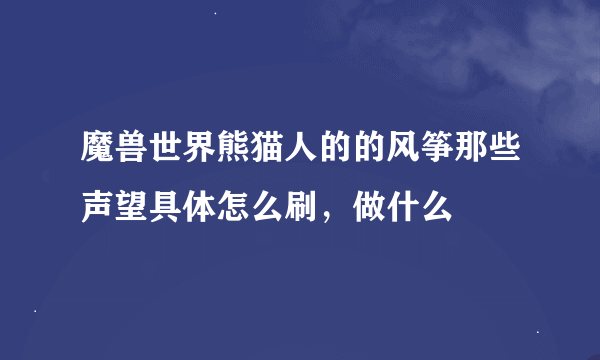 魔兽世界熊猫人的的风筝那些声望具体怎么刷，做什么