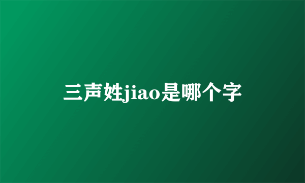 三声姓jiao是哪个字