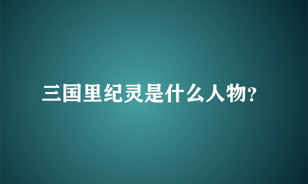 三国里纪灵是什么人物？