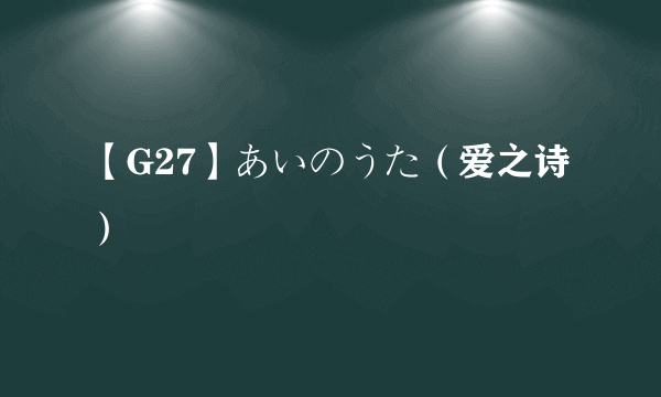 【G27】あいのうた（爱之诗）