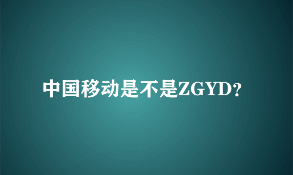 中国移动是不是ZGYD？