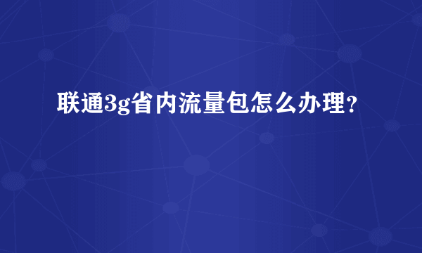 联通3g省内流量包怎么办理？