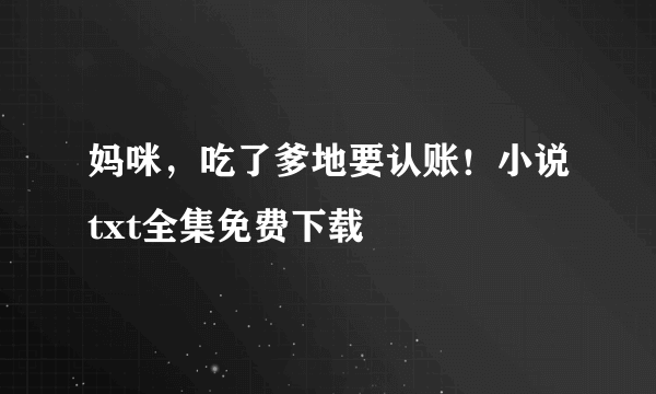 妈咪，吃了爹地要认账！小说txt全集免费下载