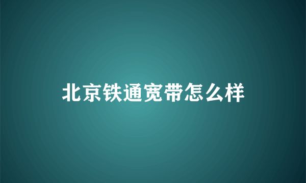 北京铁通宽带怎么样