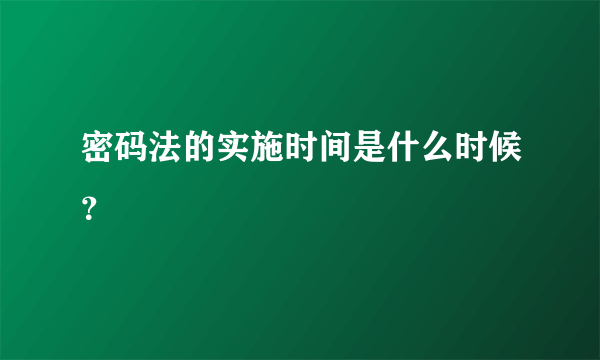 密码法的实施时间是什么时候？