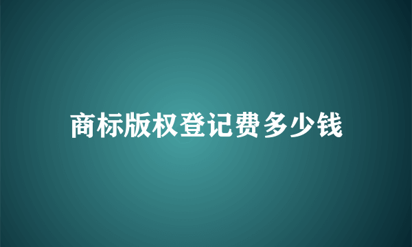 商标版权登记费多少钱