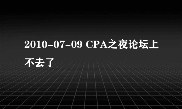 2010-07-09 CPA之夜论坛上不去了