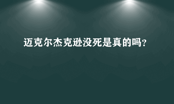 迈克尔杰克逊没死是真的吗？