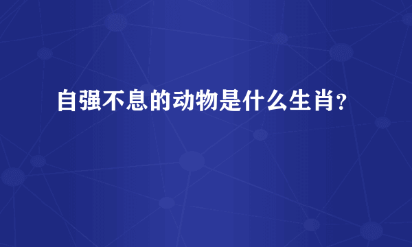 自强不息的动物是什么生肖？