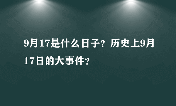 9月17是什么日子？历史上9月17日的大事件？