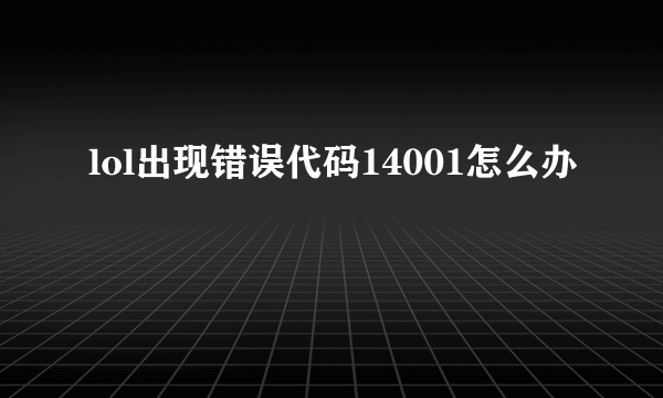 lol出现错误代码14001怎么办