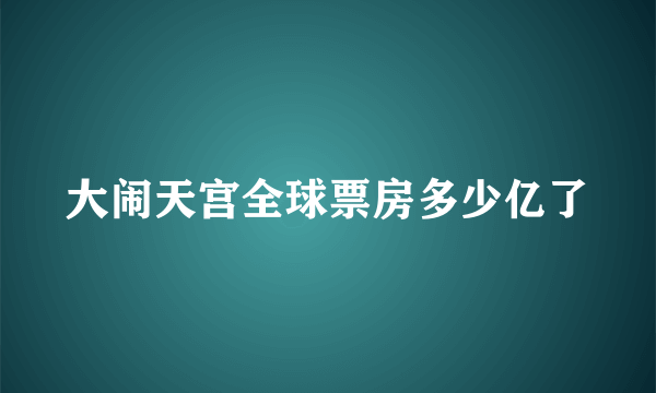 大闹天宫全球票房多少亿了