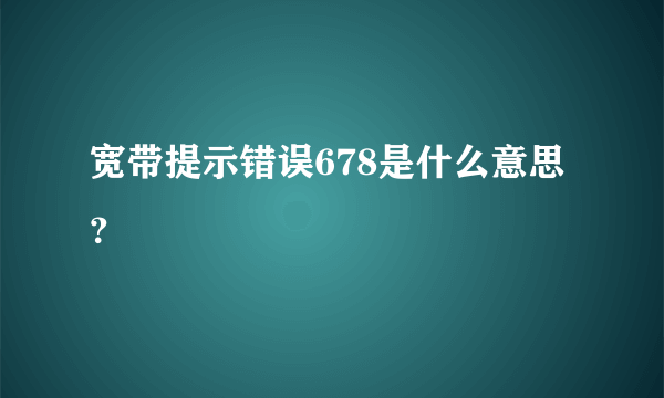 宽带提示错误678是什么意思？