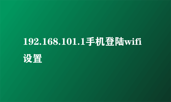 192.168.101.1手机登陆wifi设置