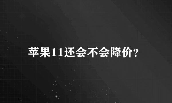 苹果11还会不会降价？