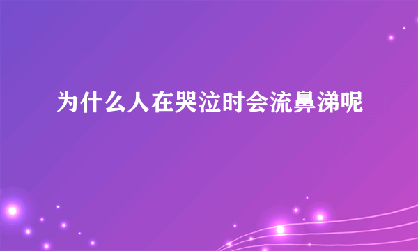 为什么人在哭泣时会流鼻涕呢