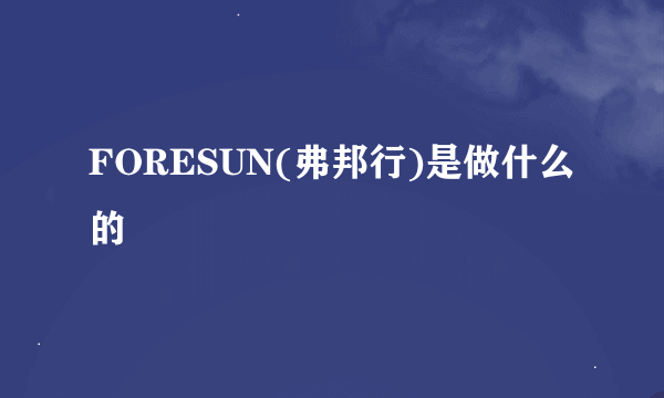 FORESUN(弗邦行)是做什么的