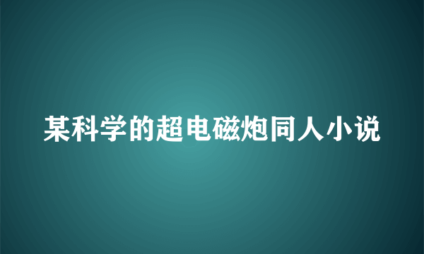 某科学的超电磁炮同人小说