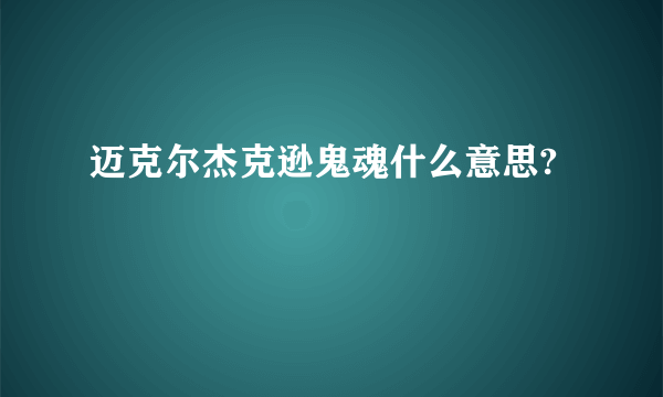 迈克尔杰克逊鬼魂什么意思?