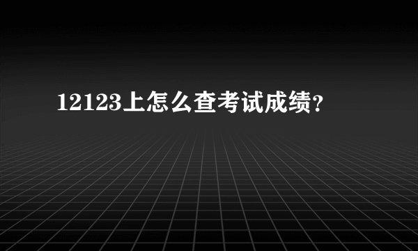 12123上怎么查考试成绩？