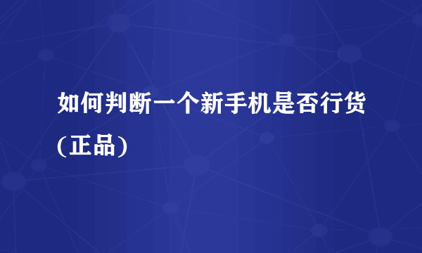 如何判断一个新手机是否行货(正品)