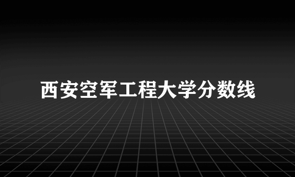 西安空军工程大学分数线