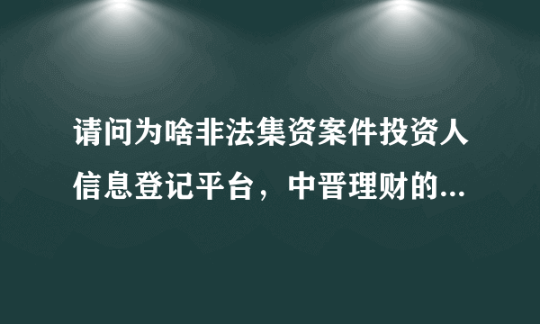 请问为啥非法集资案件投资人信息登记平台，中晋理财的案件不能登记？