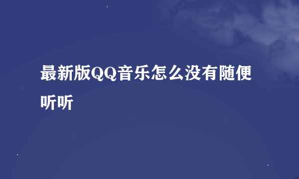 最新版QQ音乐怎么没有随便听听