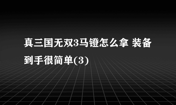 真三国无双3马镫怎么拿 装备到手很简单(3)