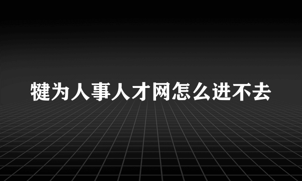 犍为人事人才网怎么进不去