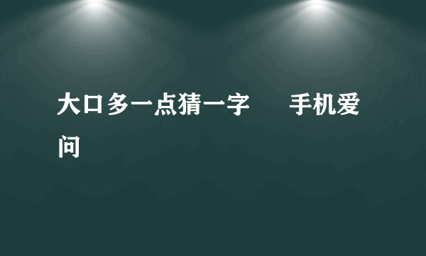 大口多一点猜一字 – 手机爱问