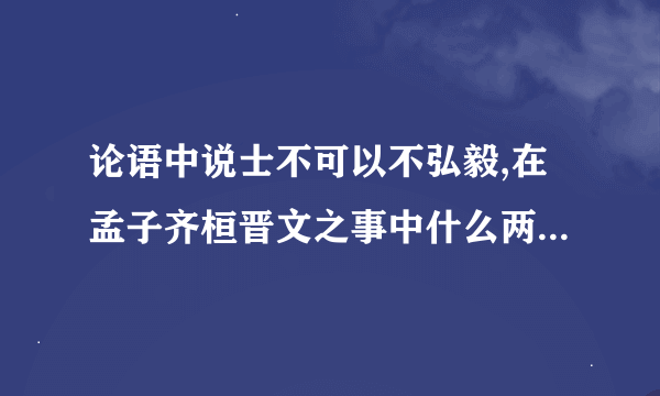 论语中说士不可以不弘毅,在孟子齐桓晋文之事中什么两句也强调没有固定财富的？