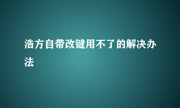 浩方自带改键用不了的解决办法