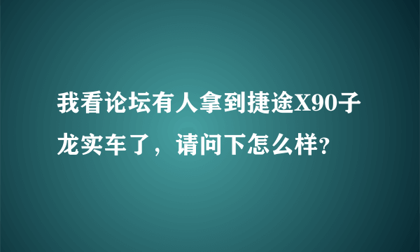 我看论坛有人拿到捷途X90子龙实车了，请问下怎么样？