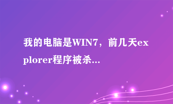 我的电脑是WIN7，前几天explorer程序被杀毒软件给杀了。求帮助。