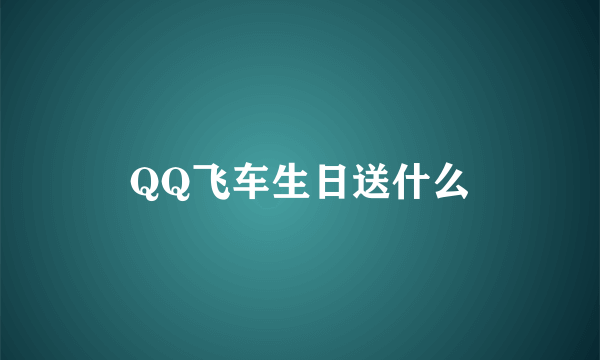 QQ飞车生日送什么