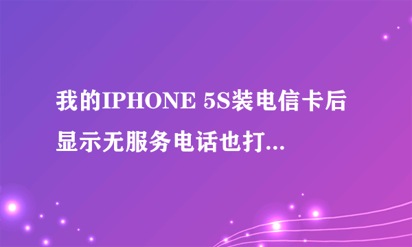 我的IPHONE 5S装电信卡后显示无服务电话也打不了，而运营商那里却显示中国电信，这是怎么回事？