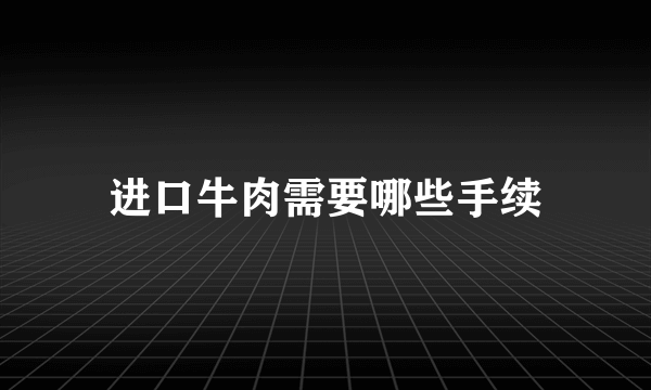 进口牛肉需要哪些手续