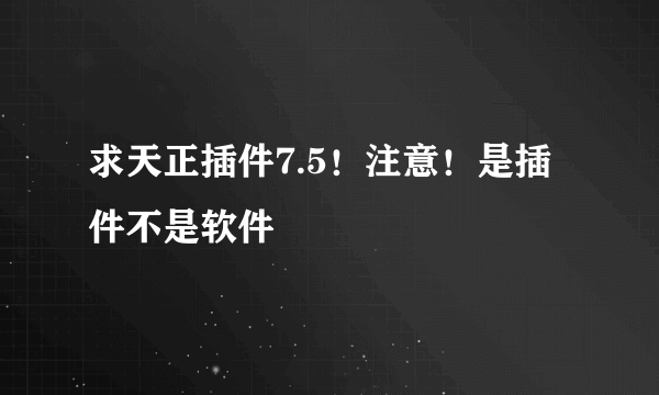 求天正插件7.5！注意！是插件不是软件