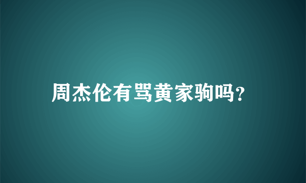 周杰伦有骂黄家驹吗？