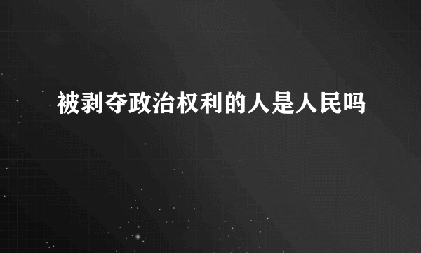 被剥夺政治权利的人是人民吗