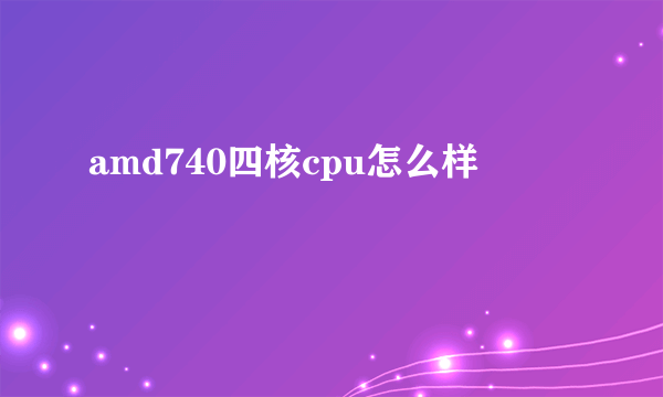 amd740四核cpu怎么样