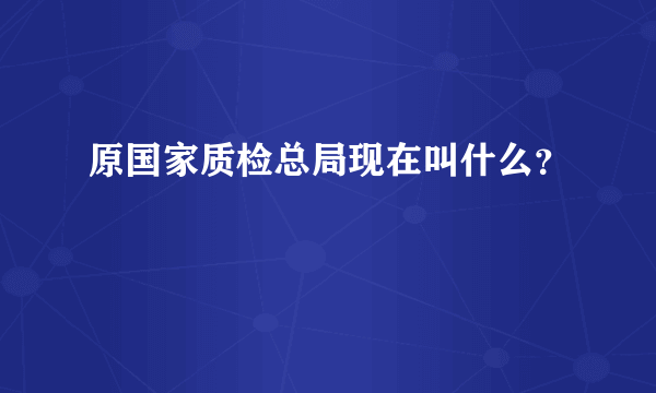 原国家质检总局现在叫什么？