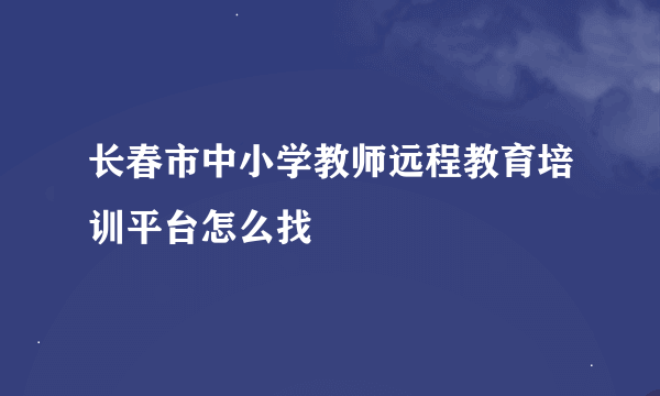 长春市中小学教师远程教育培训平台怎么找