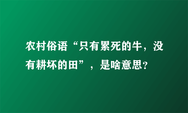 农村俗语“只有累死的牛，没有耕坏的田”，是啥意思？