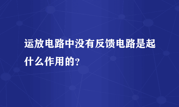 运放电路中没有反馈电路是起什么作用的？